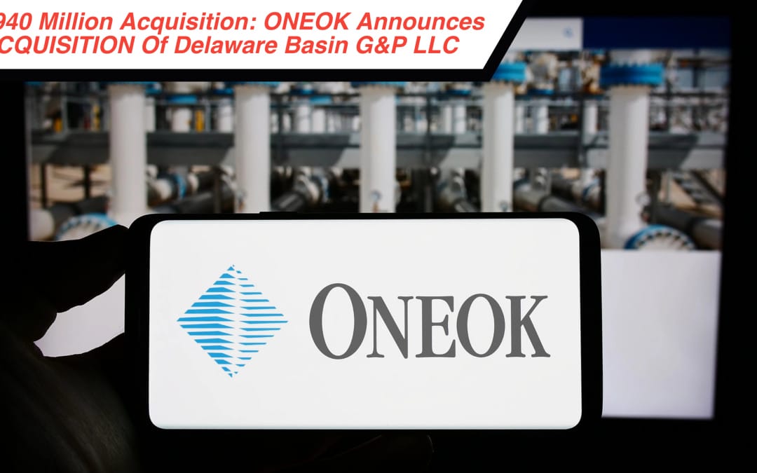 $940 Million Acquisition: ONEOK Announces ACQUISITION Of Delaware Basin G&P LLC