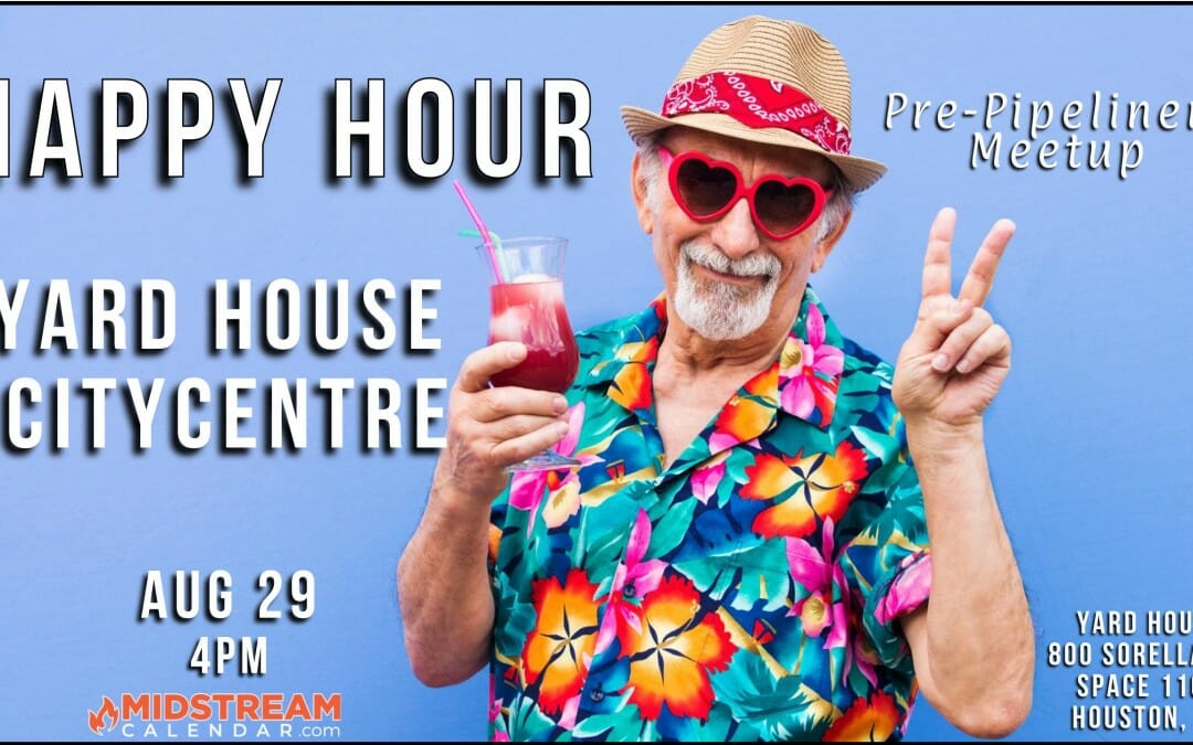HAPPY HOUR  – Pre-Houston Pipeliners Meeting 4PM – Houston