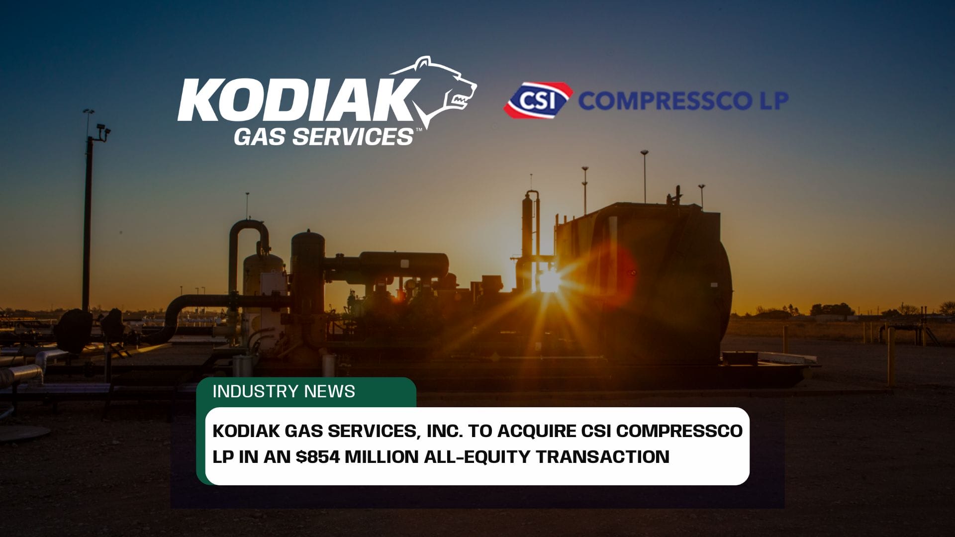 BREAKING: KODIAK GAS SERVICES, INC. TO ACQUIRE CSI COMPRESSCO LP IN AN $854 MILLION ALL-EQUITY TRANSACTION