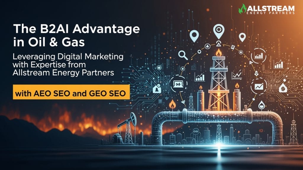 The B2AI Advantage in Oil & Gas: Leveraging Digital Marketing with Expertise from Allstream Energy Partners with AEO SEO and GEO SEO
