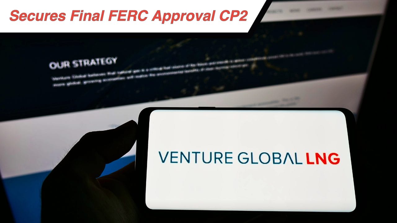 Venture Global Secures Final FERC Approval for CP2 LNG Export Terminal